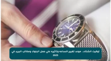 توقيت الشتاء.. موعد تغيير الساعة وتأثيره على عمل البنوك ومكاتب البريد في 2025